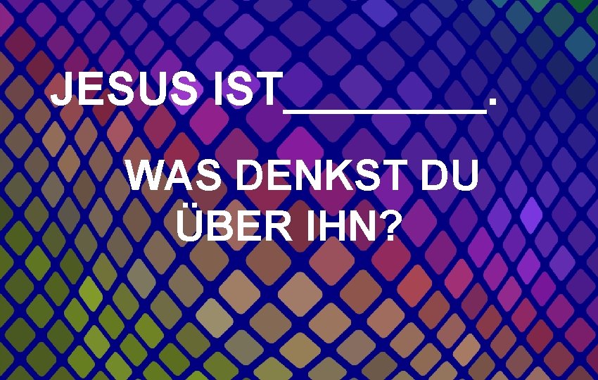 JESUS IST____. WAS DENKST DU ÜBER IHN? 