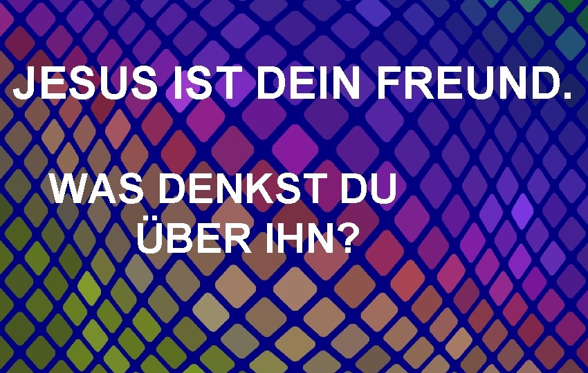 JESUS IST DEIN FREUND. WAS DENKST DU ÜBER IHN? 