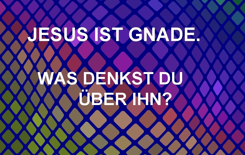 JESUS IST GNADE. WAS DENKST DU ÜBER IHN? 