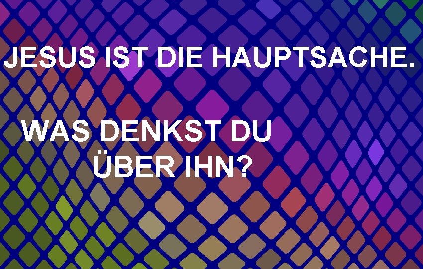 JESUS IST DIE HAUPTSACHE. WAS DENKST DU ÜBER IHN? 