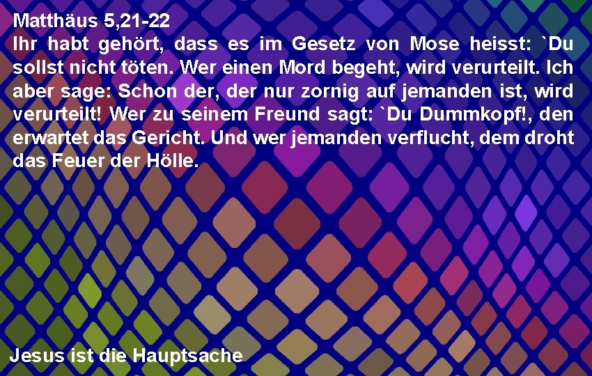 Matthäus 5, 21 -22 Ihr habt gehört, dass es im Gesetz von Mose heisst: