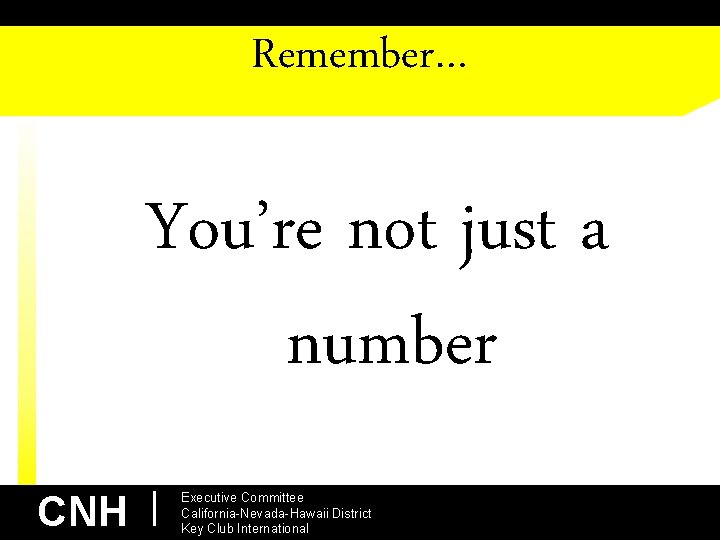 Remember… You’re not just a number CNH | Executive Committee California-Nevada-Hawaii District Key Club