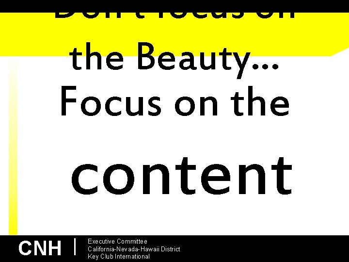Don’t focus on the Beauty… Focus on the content CNH | Executive Committee California-Nevada-Hawaii