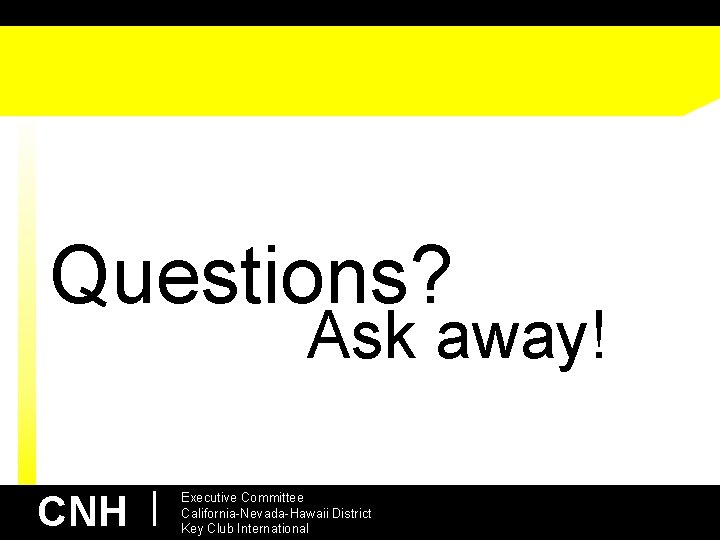Questions? Ask away! CNH | Executive Committee California-Nevada-Hawaii District Key Club International 