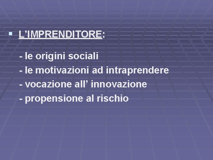 § L’IMPRENDITORE: - le origini sociali - le motivazioni ad intraprendere - vocazione all’