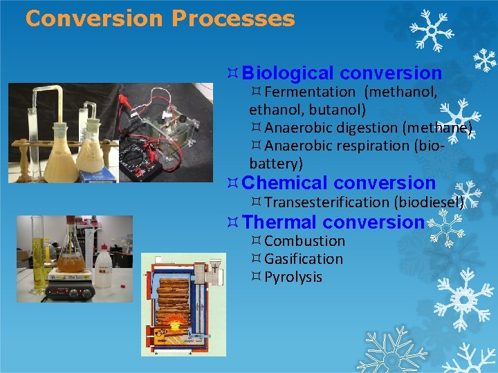 Conversion Processes Biological conversion Fermentation (methanol, butanol) Anaerobic digestion (methane) Anaerobic respiration (biobattery) Chemical