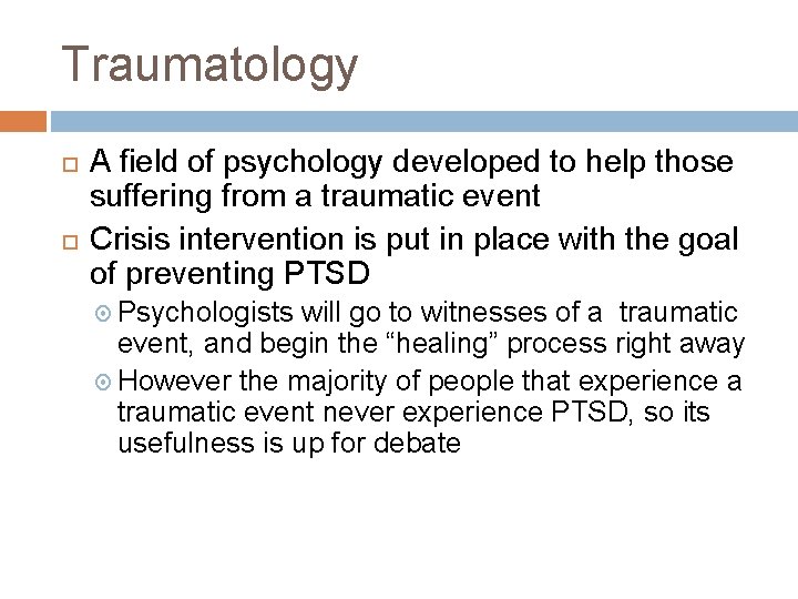 Traumatology A field of psychology developed to help those suffering from a traumatic event Traumatology A field of psychology developed to help those suffering from a traumatic event