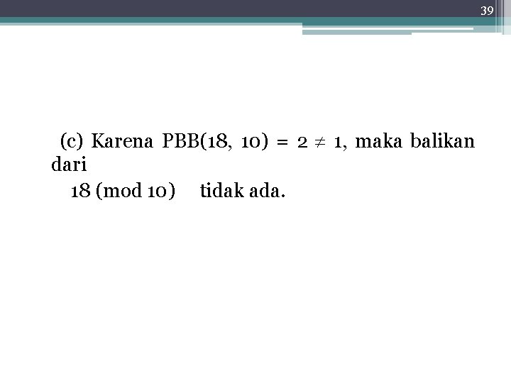 39 (c) Karena PBB(18, 10) = 2 1, maka balikan dari 18 (mod 10)