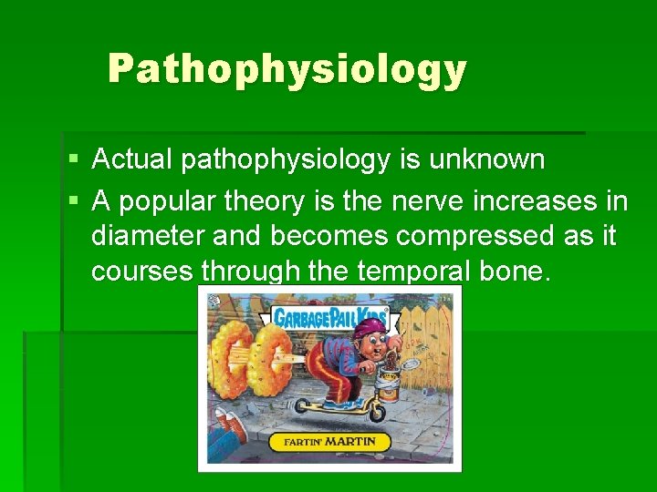 Pathophysiology § Actual pathophysiology is unknown § A popular theory is the nerve increases