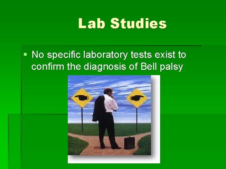 Lab Studies § No specific laboratory tests exist to confirm the diagnosis of Bell