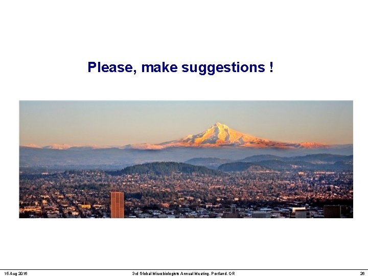 Please, make suggestions ! 15 Aug 2016 3 rd Global Microbiologists Annual Meeting, Portland,