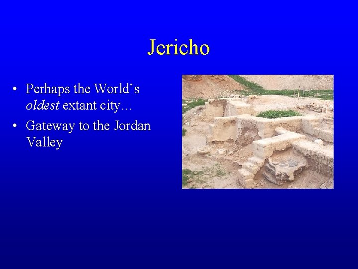 Jericho • Perhaps the World’s oldest extant city… • Gateway to the Jordan Valley