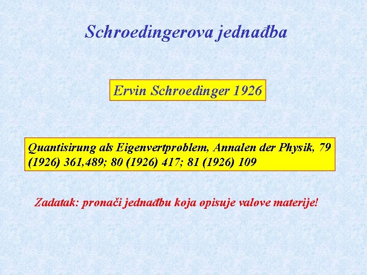 Schroedingerova jednađba Ervin Schroedinger 1926 Quantisirung als Eigenvertproblem, Annalen der Physik, 79 (1926) 361,