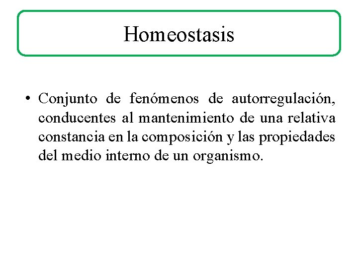 Homeostasis • Conjunto de fenómenos de autorregulación, conducentes al mantenimiento de una relativa constancia