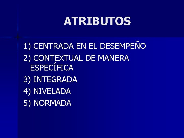 ATRIBUTOS 1) CENTRADA EN EL DESEMPEÑO 2) CONTEXTUAL DE MANERA ESPECÍFICA 3) INTEGRADA 4)