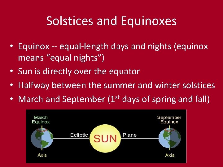 Solstices and Equinoxes • Equinox -- equal-length days and nights (equinox means “equal nights”)
