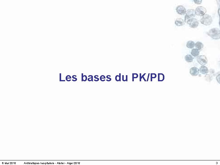 Les bases du PK/PD 8 Mai 2015 Antibiotiques hospitaliers - Atelier - Alger 2015