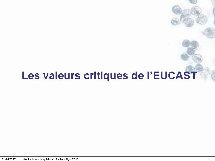 Les valeurs critiques de l’EUCAST 8 Mai 2015 Antibiotiques hospitaliers - Atelier - Alger