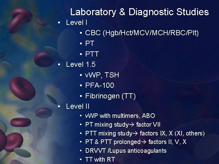 Laboratory & Diagnostic Studies • Level I • CBC (Hgb/Hct/MCV/MCH/RBC/Plt) • PTT • Level