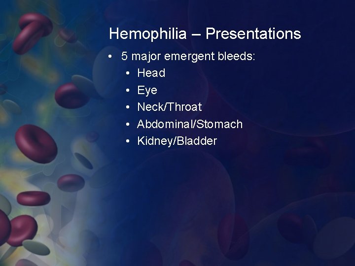 Hemophilia – Presentations • 5 major emergent bleeds: • Head • Eye • Neck/Throat