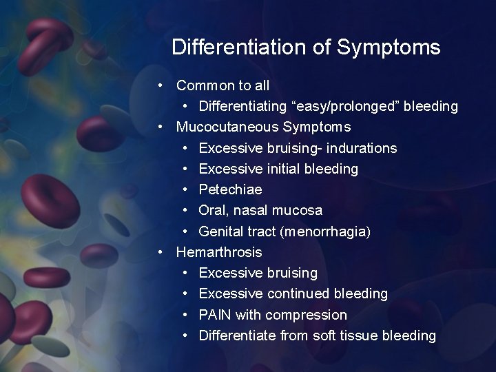 Differentiation of Symptoms • Common to all • Differentiating “easy/prolonged” bleeding • Mucocutaneous Symptoms