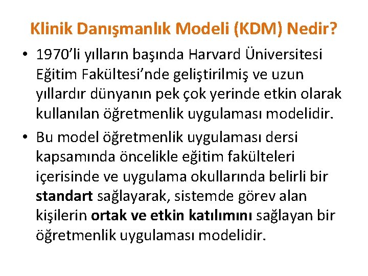 Klinik Danışmanlık Modeli (KDM) Nedir? • 1970’li yılların başında Harvard Üniversitesi Eğitim Fakültesi’nde geliştirilmiş