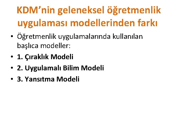 KDM’nin geleneksel öğretmenlik uygulaması modellerinden farkı • Öğretmenlik uygulamalarında kullanılan başlıca modeller: • 1.