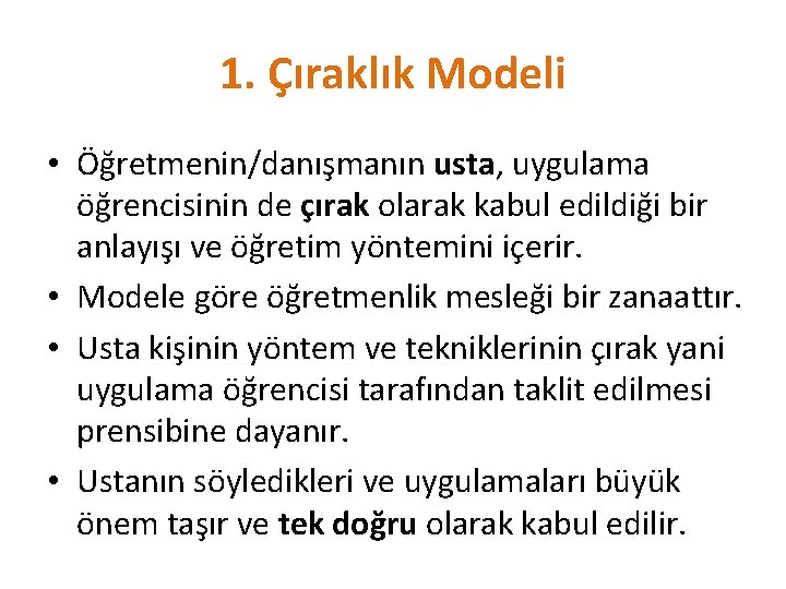 1. Çıraklık Modeli • Öğretmenin/danışmanın usta, uygulama öğrencisinin de çırak olarak kabul edildiği bir