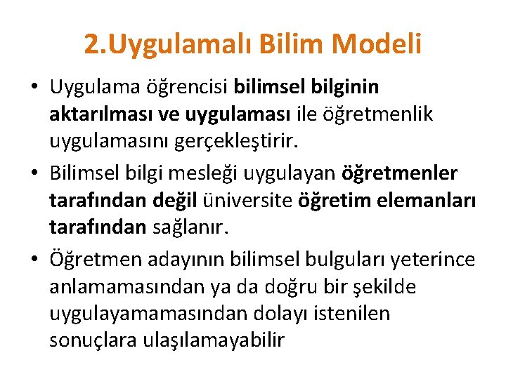 2. Uygulamalı Bilim Modeli • Uygulama öğrencisi bilimsel bilginin aktarılması ve uygulaması ile öğretmenlik