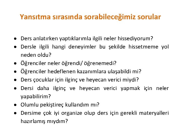 Yansıtma sırasında sorabileceğimiz sorular Ders anlatırken yaptıklarımla ilgili neler hissediyorum? Dersle ilgili hangi deneyimler