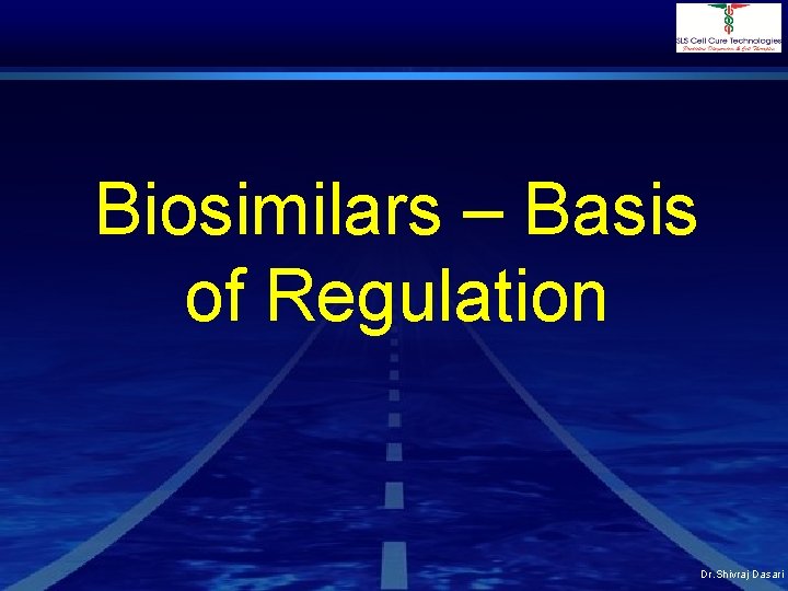 Biosimilars – Basis of Regulation Dr. Shivraj Dasari 
