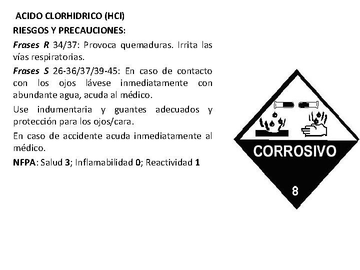 ACIDO CLORHIDRICO (HCl) RIESGOS Y PRECAUCIONES: Frases R 34/37: Provoca quemaduras. Irrita las vías