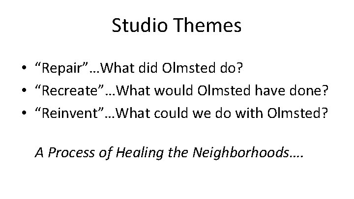 Studio Themes • “Repair”…What did Olmsted do? • “Recreate”…What would Olmsted have done? •
