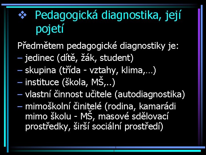 v Pedagogická diagnostika, její pojetí Předmětem pedagogické diagnostiky je: – jedinec (dítě, žák, student)