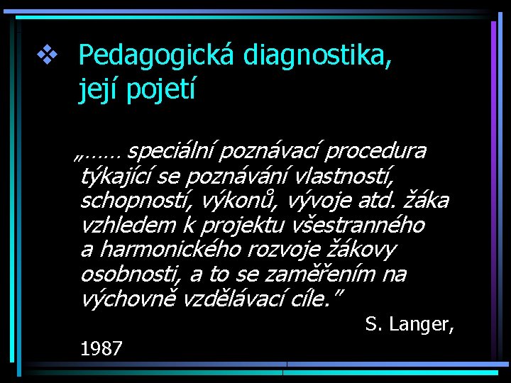 v Pedagogická diagnostika, její pojetí „…… speciální poznávací procedura týkající se poznávání vlastností, schopností,