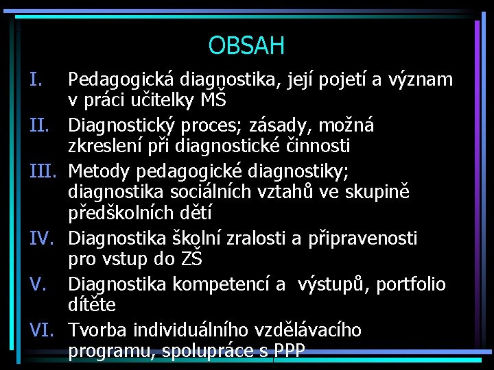 OBSAH I. III. IV. V. VI. Pedagogická diagnostika, její pojetí a význam v práci