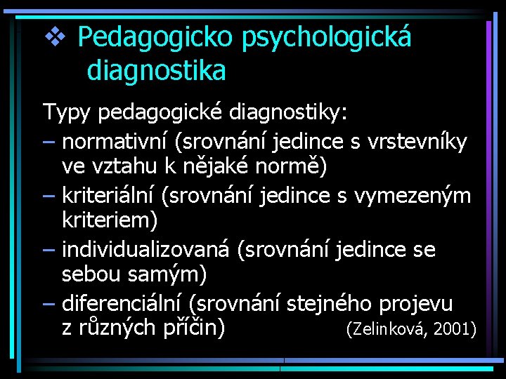 v Pedagogicko psychologická diagnostika Typy pedagogické diagnostiky: – normativní (srovnání jedince s vrstevníky ve