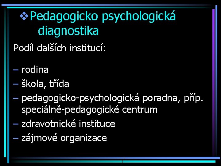 v. Pedagogicko psychologická diagnostika Podíl dalších institucí: – rodina – škola, třída – pedagogicko-psychologická