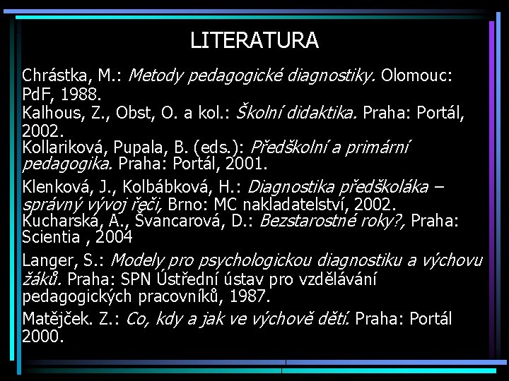 LITERATURA Chrástka, M. : Metody pedagogické diagnostiky. Olomouc: Pd. F, 1988. Kalhous, Z. ,