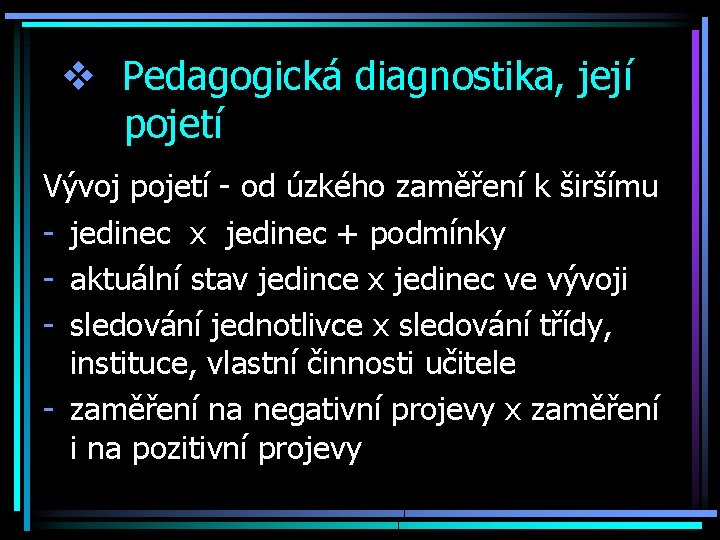 v Pedagogická diagnostika, její pojetí Vývoj pojetí - od úzkého zaměření k širšímu -