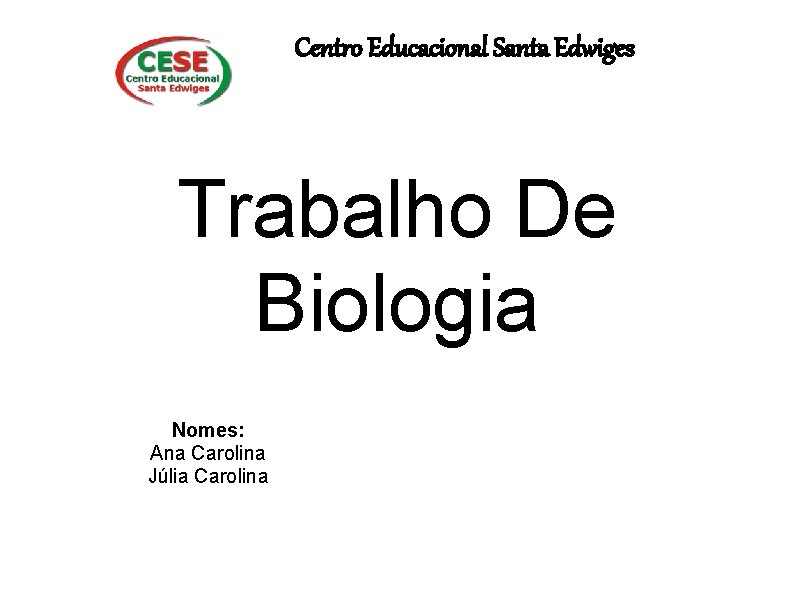 Centro Educacional Santa Edwiges Trabalho De Biologia Nomes: Ana Carolina Júlia Carolina 