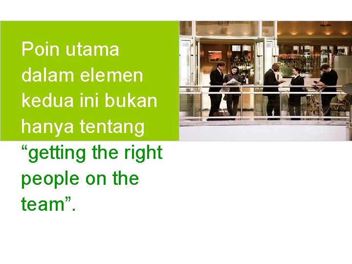 Poin utama dalam elemen kedua ini bukan hanya tentang “getting the right people on