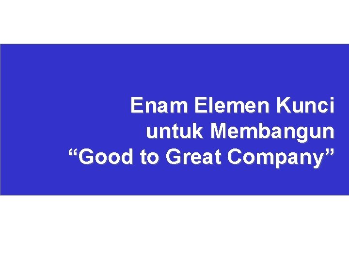 Enam Elemen Kunci untuk Membangun “Good to Great Company” 