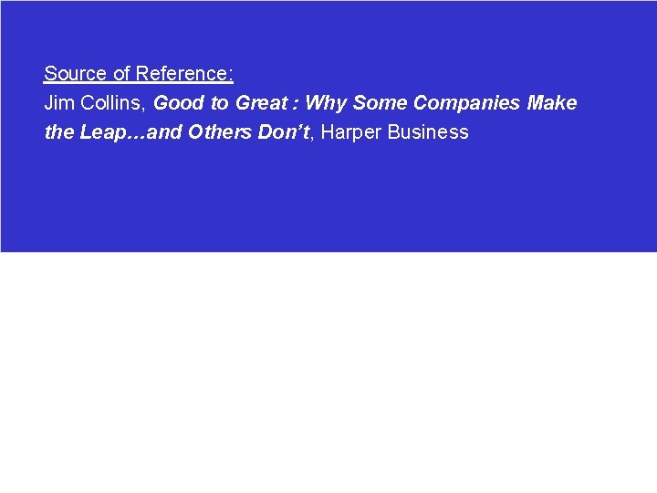 Source of Reference: Jim Collins, Good to Great : Why Some Companies Make the