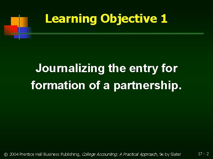 Learning Objective 1 Journalizing the entry formation of a partnership. © 2004 Prentice Hall