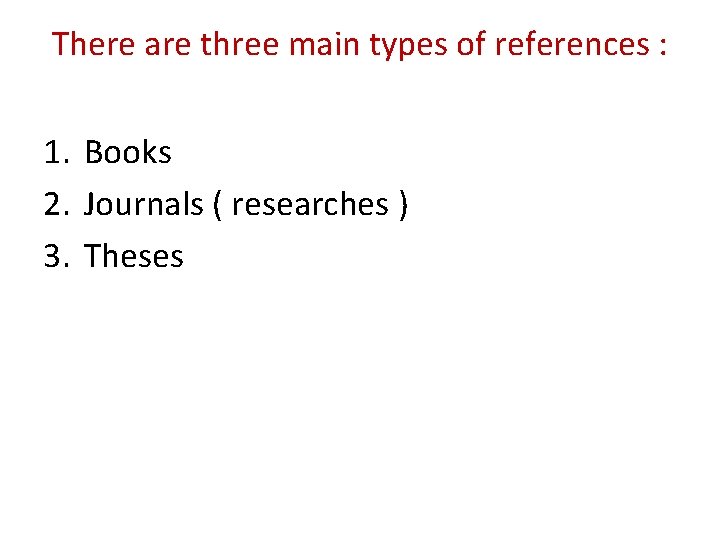 There are three main types of references : 1. Books 2. Journals ( researches