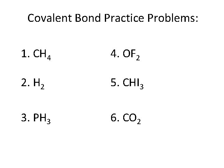 Covalent Bond Practice Problems: 1. CH 4 4. OF 2 2. H 2 5.