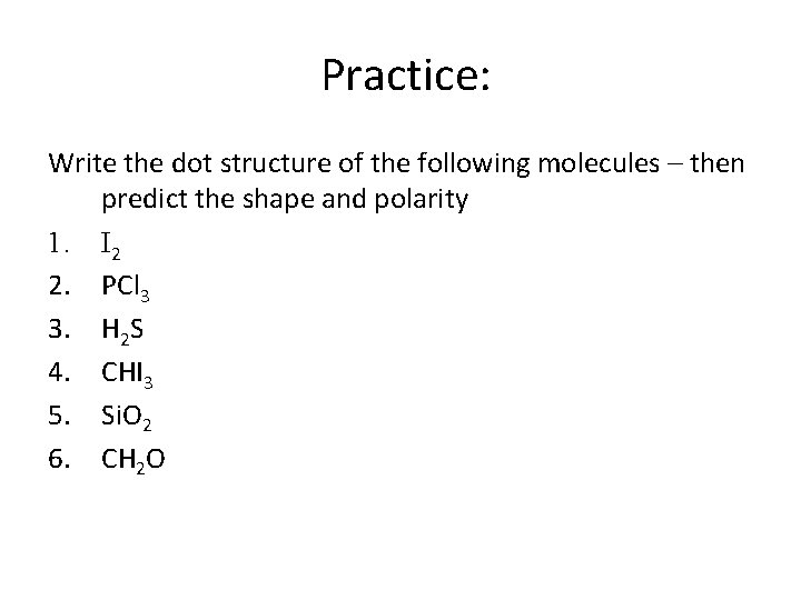 Practice: Write the dot structure of the following molecules – then predict the shape