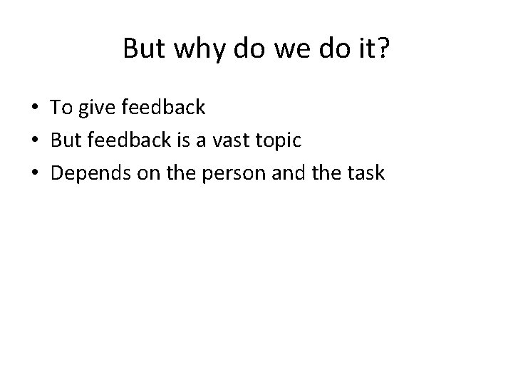 But why do we do it? • To give feedback • But feedback is