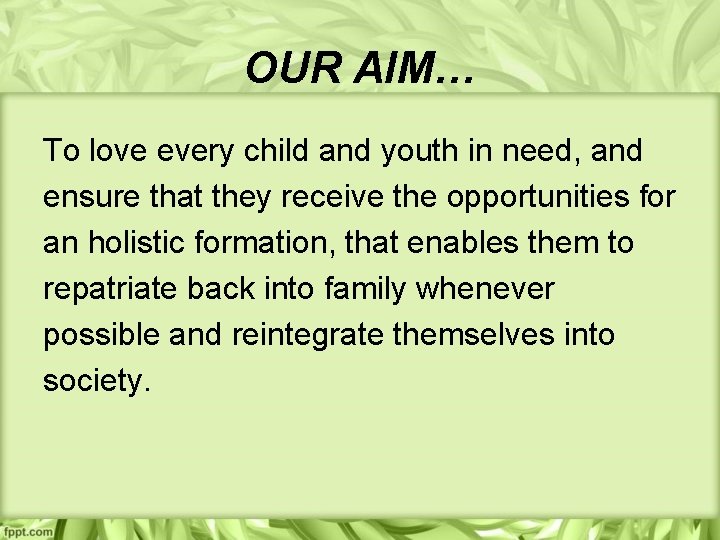 OUR AIM… To love every child and youth in need, and ensure that they